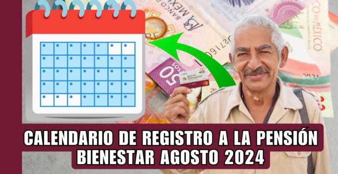 ¡Calendario de Registro a la Pensión Bienestar Agosto 2024!