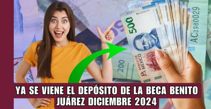 Depósito Beca Benito Juárez diciembre 2024: Fechas de Pago y Cómo Consultar tu Depósito